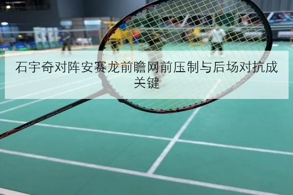 石宇奇对阵安赛龙前瞻网前压制与后场对抗成关键